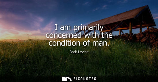Small: I am primarily concerned with the condition of man
