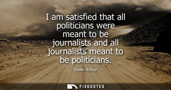 Small: I am satisfied that all politicians were meant to be journalists and all journalists meant to be politi