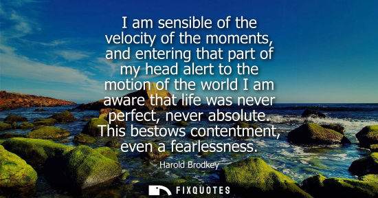 Small: I am sensible of the velocity of the moments, and entering that part of my head alert to the motion of 