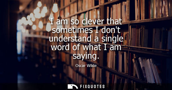 Small: I am so clever that sometimes I dont understand a single word of what I am saying