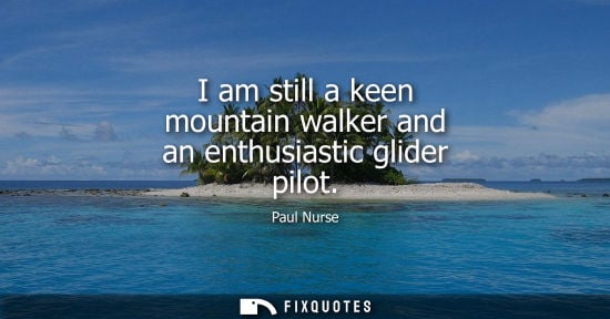 Small: I am still a keen mountain walker and an enthusiastic glider pilot