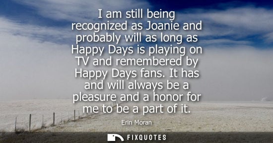 Small: I am still being recognized as Joanie and probably will as long as Happy Days is playing on TV and reme