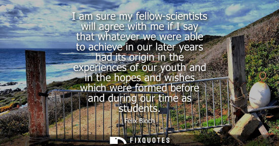Small: I am sure my fellow-scientists will agree with me if I say that whatever we were able to achieve in our later 
