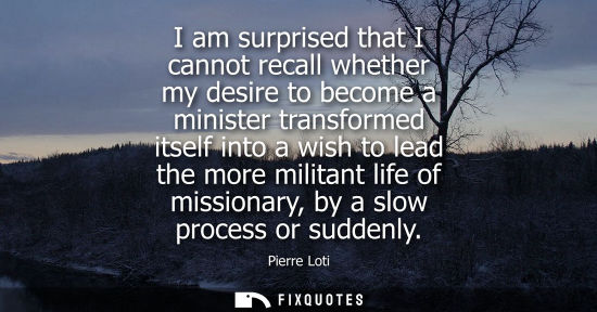 Small: I am surprised that I cannot recall whether my desire to become a minister transformed itself into a wi