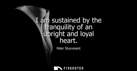 Small: I am sustained by the tranquility of an upright and loyal heart