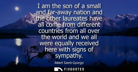 Small: I am the son of a small and far-away nation and the other laureates have all come from different countries fro