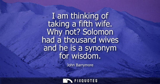 Small: I am thinking of taking a fifth wife. Why not? Solomon had a thousand wives and he is a synonym for wis