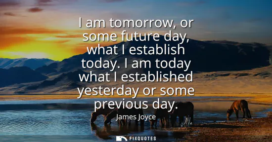 Small: I am tomorrow, or some future day, what I establish today. I am today what I established yesterday or some pre
