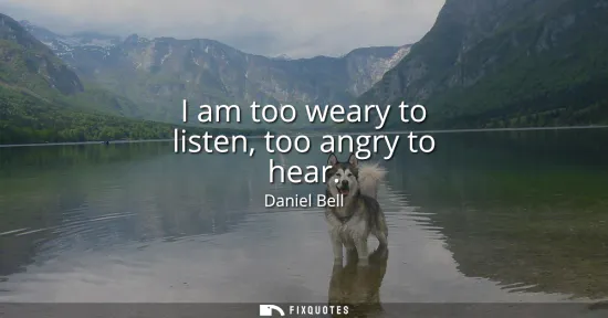 Small: I am too weary to listen, too angry to hear
