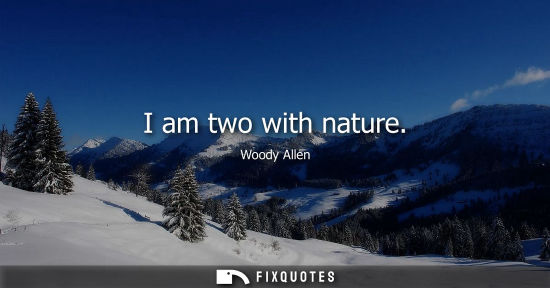 Small: I am two with nature - Woody Allen