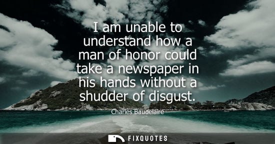 Small: I am unable to understand how a man of honor could take a newspaper in his hands without a shudder of d