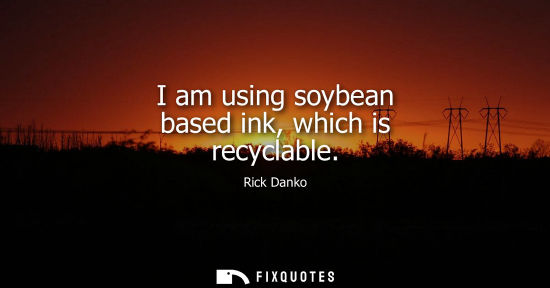 Small: I am using soybean based ink, which is recyclable