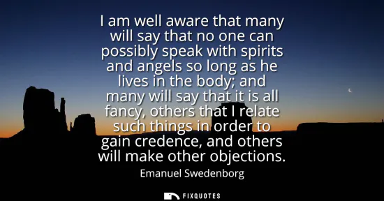 Small: I am well aware that many will say that no one can possibly speak with spirits and angels so long as he lives 