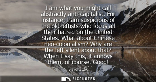 Small: I am what you might call abstractly anti-capitalist. For instance, I am suspicious of the old leftists 