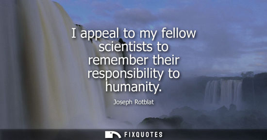 Small: I appeal to my fellow scientists to remember their responsibility to humanity