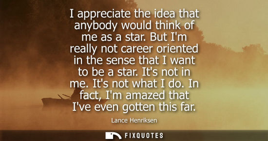 Small: I appreciate the idea that anybody would think of me as a star. But Im really not career oriented in th