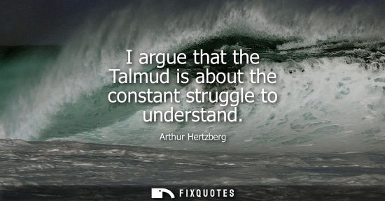 Small: I argue that the Talmud is about the constant struggle to understand