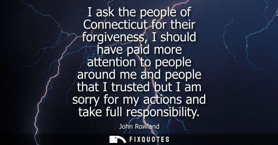 Small: I ask the people of Connecticut for their forgiveness, I should have paid more attention to people arou