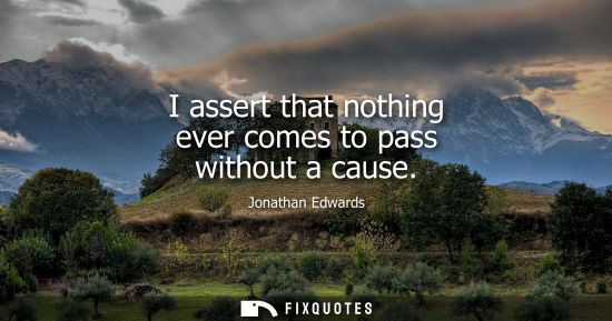 Small: I assert that nothing ever comes to pass without a cause
