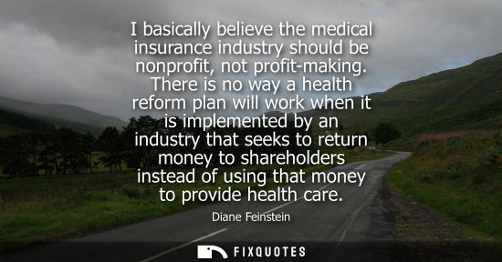 Small: I basically believe the medical insurance industry should be nonprofit, not profit-making. There is no way a h