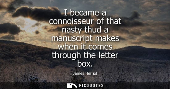 Small: I became a connoisseur of that nasty thud a manuscript makes when it comes through the letter box