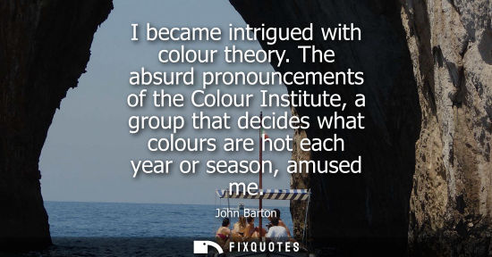 Small: I became intrigued with colour theory. The absurd pronouncements of the Colour Institute, a group that 