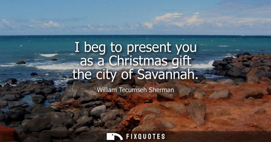Small: I beg to present you as a Christmas gift the city of Savannah