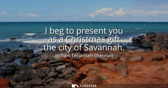 Small: I beg to present you as a Christmas gift the city of Savannah