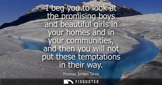 Small: I beg you to look at the promising boys and beautiful girls in your homes and in your communities, and 