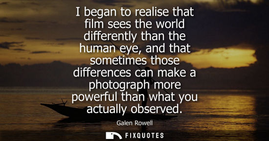 Small: I began to realise that film sees the world differently than the human eye, and that sometimes those di