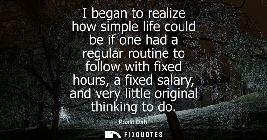 Small: I began to realize how simple life could be if one had a regular routine to follow with fixed hours, a 