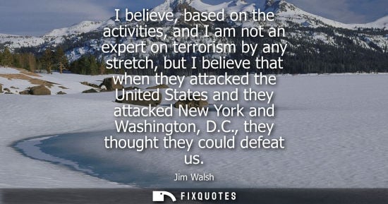Small: I believe, based on the activities, and I am not an expert on terrorism by any stretch, but I believe t