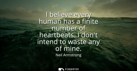 Small: I believe every human has a finite number of heartbeats. I dont intend to waste any of mine