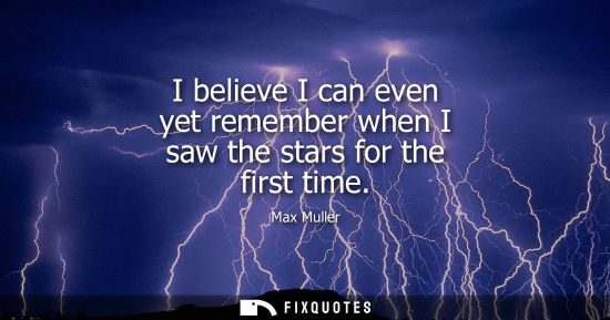Small: I believe I can even yet remember when I saw the stars for the first time