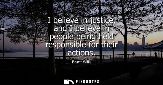 Small: I believe in justice, and I believe in people being held responsible for their actions