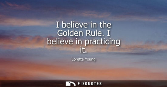 Small: I believe in the Golden Rule. I believe in practicing it