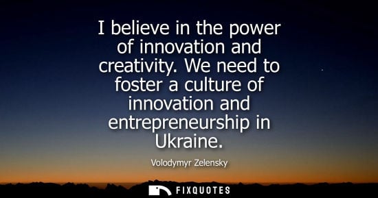 Small: I believe in the power of innovation and creativity. We need to foster a culture of innovation and entrepreneu