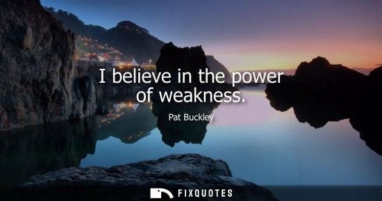 Small: I believe in the power of weakness - Pat Buckley