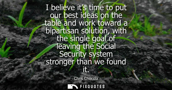Small: I believe its time to put our best ideas on the table and work toward a bipartisan solution, with the s