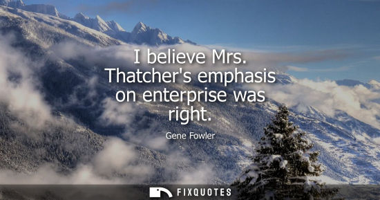 Small: I believe Mrs. Thatchers emphasis on enterprise was right