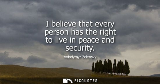 Small: I believe that every person has the right to live in peace and security
