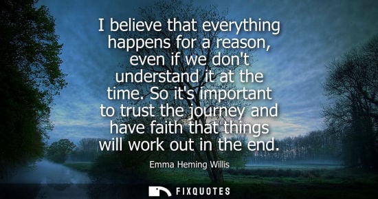 Small: I believe that everything happens for a reason, even if we dont understand it at the time. So its important to