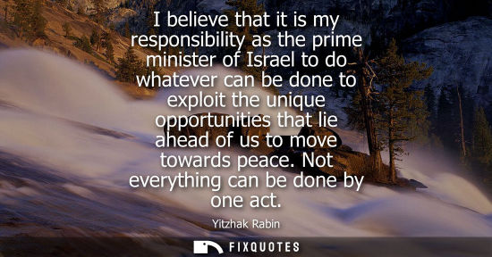 Small: I believe that it is my responsibility as the prime minister of Israel to do whatever can be done to ex