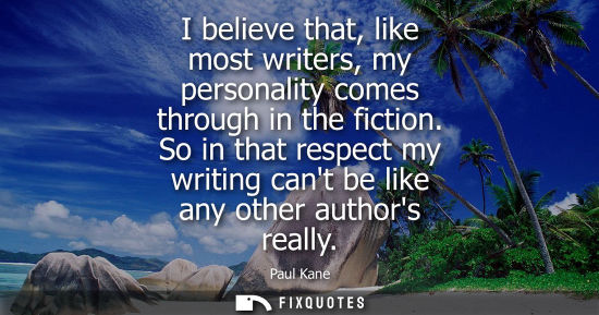 Small: I believe that, like most writers, my personality comes through in the fiction. So in that respect my w