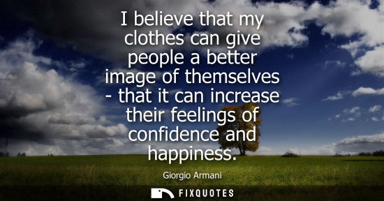 Small: I believe that my clothes can give people a better image of themselves - that it can increase their feelings o