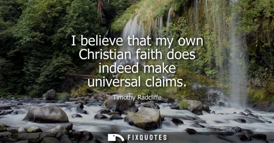 Small: I believe that my own Christian faith does indeed make universal claims