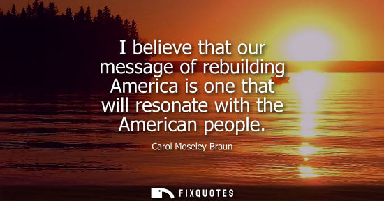 Small: I believe that our message of rebuilding America is one that will resonate with the American people