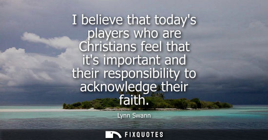 Small: I believe that todays players who are Christians feel that its important and their responsibility to ac