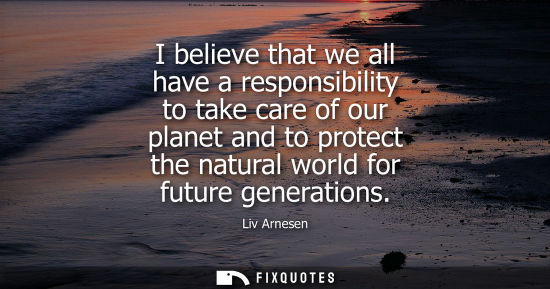 Small: Liv Arnesen - I believe that we all have a responsibility to take care of our planet and to protect the natura