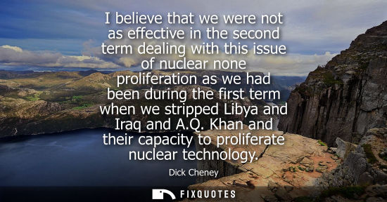 Small: I believe that we were not as effective in the second term dealing with this issue of nuclear none prol